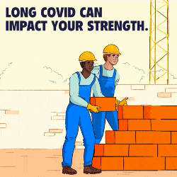 Two workers wearing gloves and hard hats lay bricks. Above them are the words “LONG COVID CAN IMPACT YOUR STRENGTH.” Then the camera pans over to a screen hanging on a hook that says: “PREVENT LONG COVID. GET VACCINATED AND BOOSTED.”  The words on the screen then disappear and are replaced by the California Department of Public Health logo.
