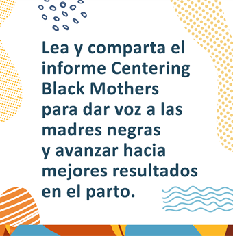 In Spanish: Read and share the Centering Black Mothers report to amplify the voices of Black mamas and move tward better birthing outcomes