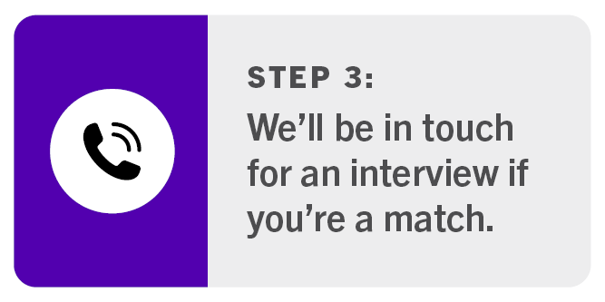 Step 3 for applying: We'll be in touch for an interview if you're a match.