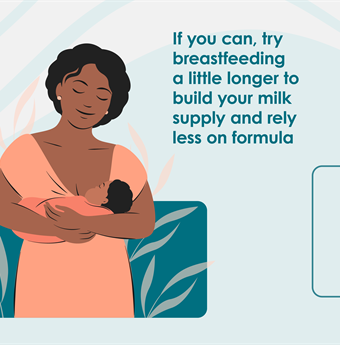 If you can, try breastfeeding a little longer to build your milk supply and rely less of formula