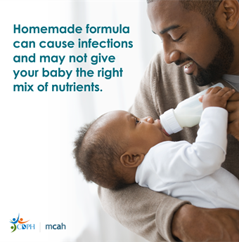 Homemade formula can cause infections and may not give your baby the rigvht mix of nutrients