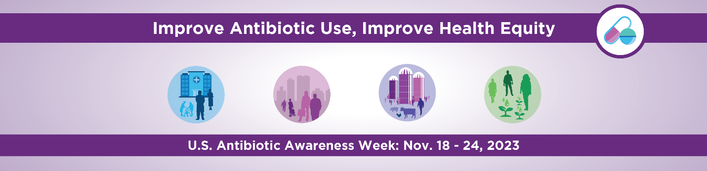 Improve Antibiotic Use, Improve Health Equity, US Antibiotic Week Nov 18-24, 2023 Improve Antibiotic Use, Improve Health Equity, US Antibiotic Week Nov 18-24, 2023