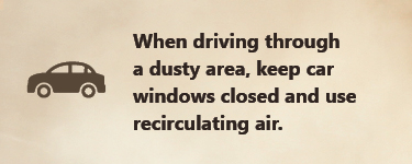 When driving through a dusty area, keep car windows closed and use recirculating air