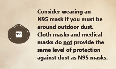 Consider wearing an N 95 face mask if you must be around outdoor dust