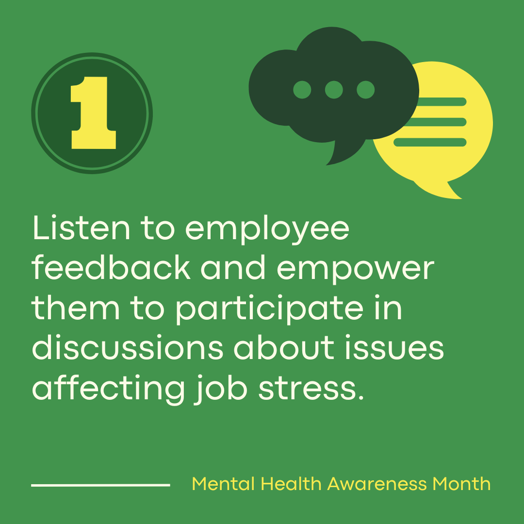 Listen to employee feedback and empower them to participate in discussions about issues affecting job stress