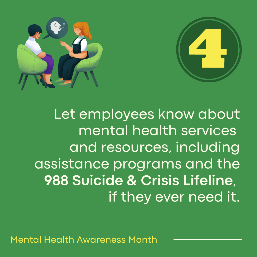 Let employees know about mental health services and resources, including assistance programs and the 988 suicide & crisis lifeline