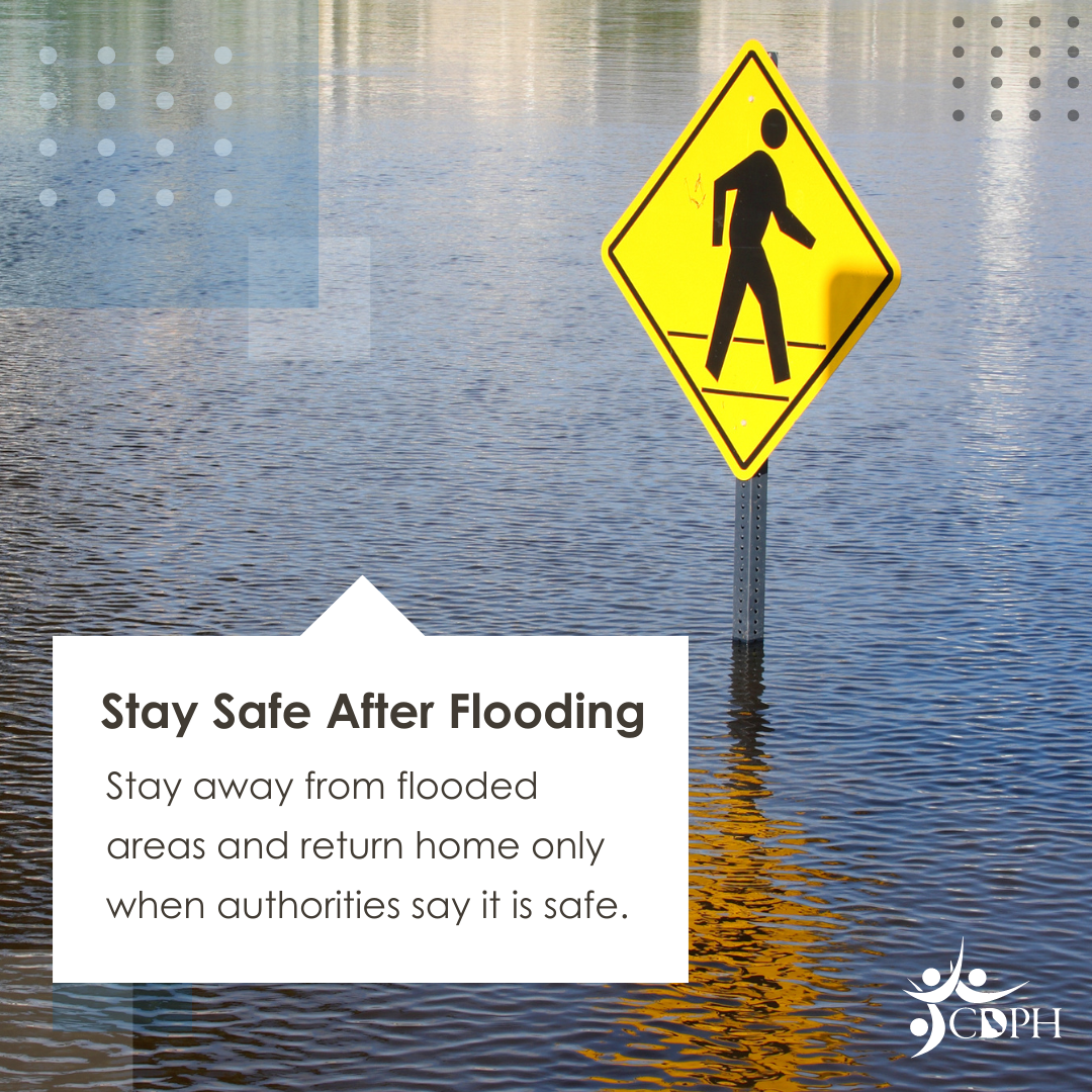 Stay away from flooded areas and return home only when authorities say it is safe