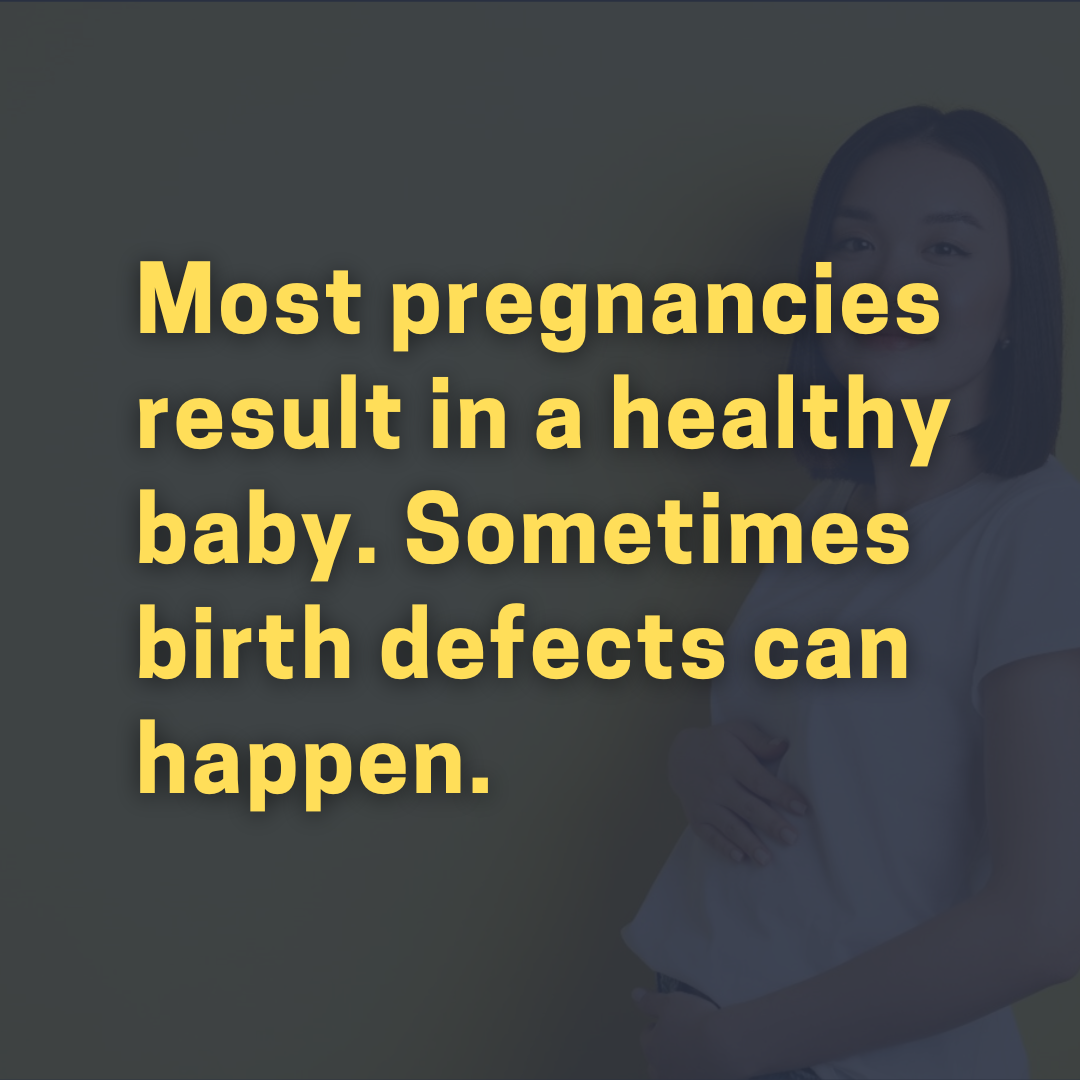 Most pregnancies result in a healthy baby, but birth defects can happen