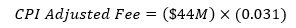 CPI Adjusted fee equals $44M times 0.031 CPI Adjusted fee equals $44M times 0