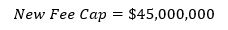 New fee cap equals $45,000,000 New fee cap equals $45,000,000